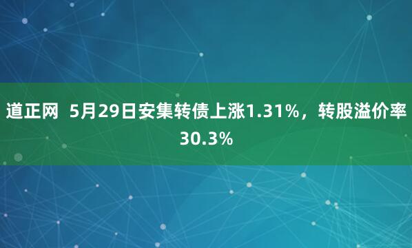 道正网  5月29日安集转债上涨1.31%，转股溢价率30.3%