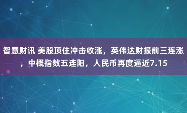 智慧财讯 美股顶住冲击收涨，英伟达财报前三连涨，中概指数五连阳，人民币再度逼近7.15