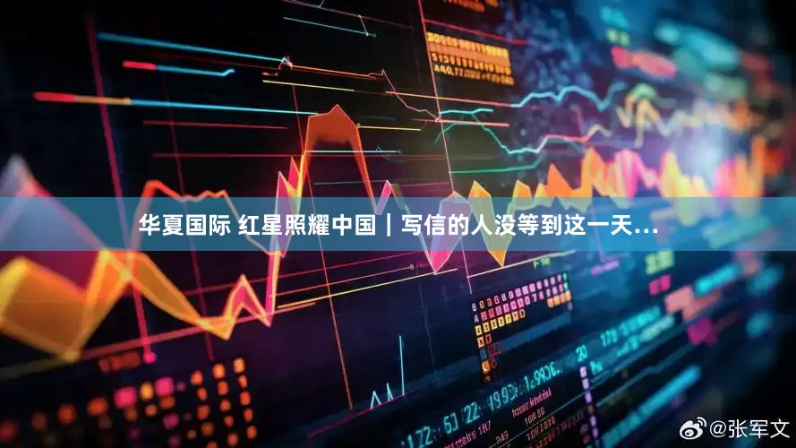 华夏国际 红星照耀中国｜写信的人没等到这一天…